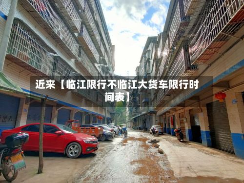 近来【临江限行不临江大货车限行时间表】-第2张图片