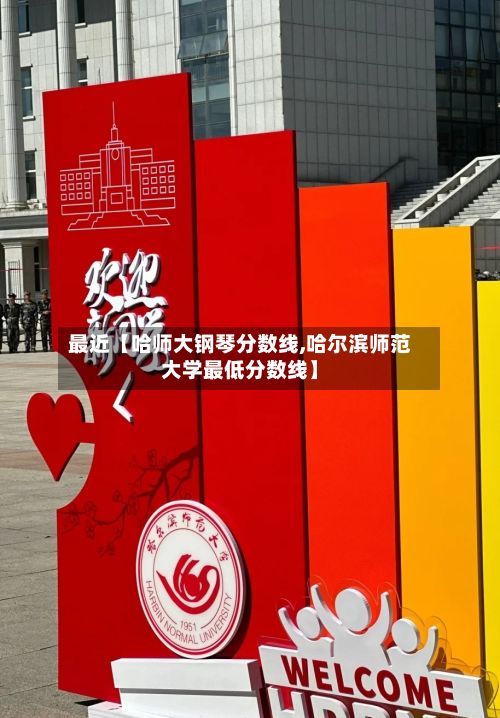 最近【哈师大钢琴分数线,哈尔滨师范大学最低分数线】
