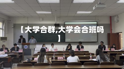 【大学合群,大学会合班吗】-第2张图片
