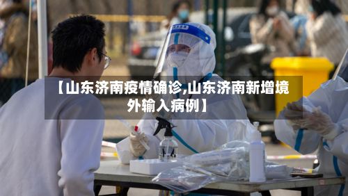 【山东济南疫情确诊,山东济南新增境外输入病例】-第2张图片