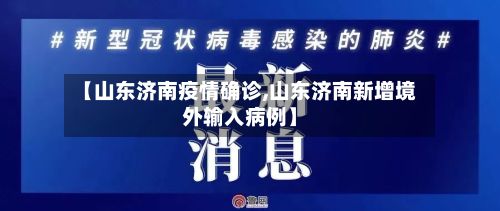 【山东济南疫情确诊,山东济南新增境外输入病例】