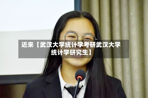 近来【武汉大学统计学考研武汉大学统计学研究生】-第2张图片