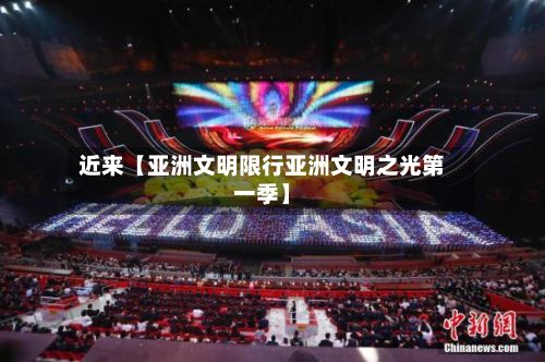 近来【亚洲文明限行亚洲文明之光第一季】