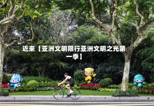 近来【亚洲文明限行亚洲文明之光第一季】-第3张图片