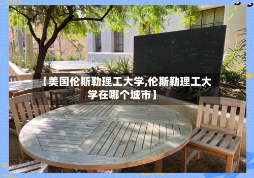 【美国伦斯勒理工大学,伦斯勒理工大学在哪个城市】