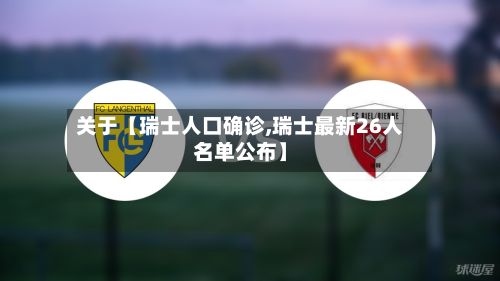 关于【瑞士人口确诊,瑞士最新26人名单公布】-第2张图片