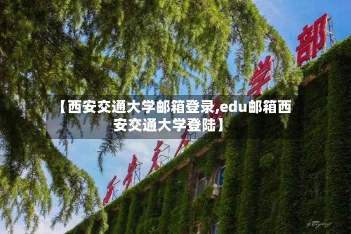 【西安交通大学邮箱登录,edu邮箱西安交通大学登陆】-第3张图片