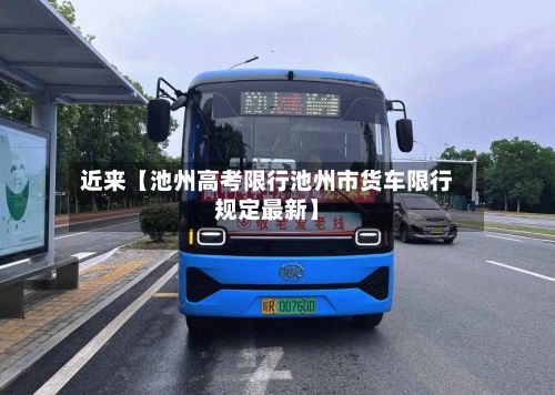 近来【池州高考限行池州市货车限行规定最新】-第3张图片