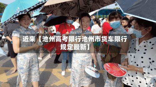 近来【池州高考限行池州市货车限行规定最新】
