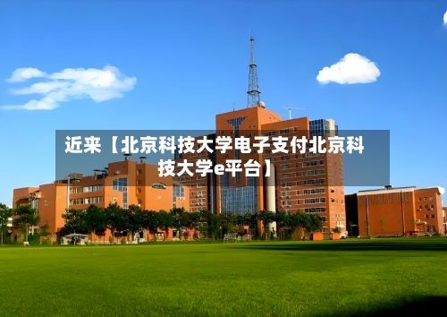 近来【北京科技大学电子支付北京科技大学e平台】
