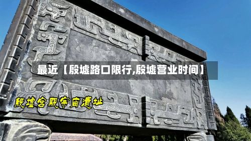最近【殷墟路口限行,殷墟营业时间】-第2张图片