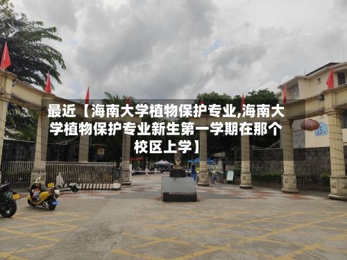 最近【海南大学植物保护专业,海南大学植物保护专业新生第一学期在那个校区上学】-第2张图片