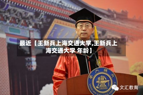 最近【王新兵上海交通大学,王新兵上海交通大学 年龄】