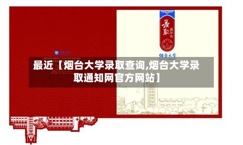 最近【烟台大学录取查询,烟台大学录取通知网官方网站】