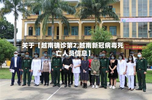 关于【越南确诊第2,越南新冠病毒死亡人员信息】
