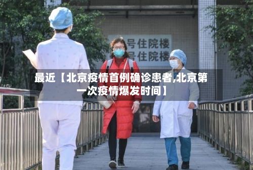 最近【北京疫情首例确诊患者,北京第一次疫情爆发时间】