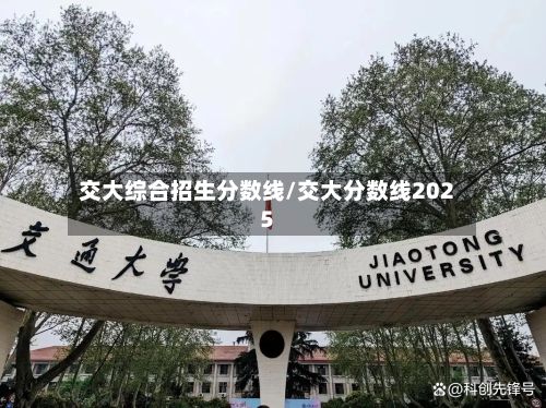 交大综合招生分数线/交大分数线2025-第2张图片