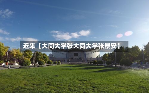近来【大同大学张大同大学张景安】