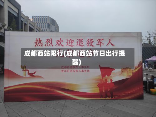 成都西站限行(成都西站节日出行提醒)