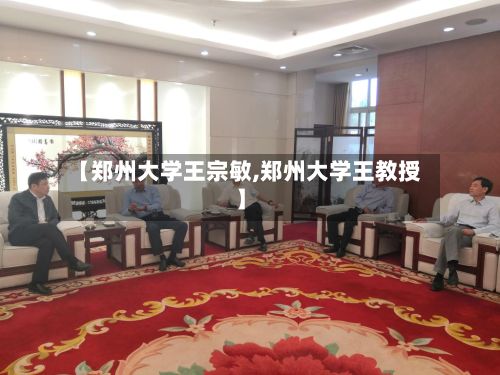 【郑州大学王宗敏,郑州大学王教授】-第2张图片