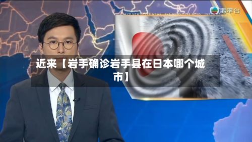 近来【岩手确诊岩手县在日本哪个城市】