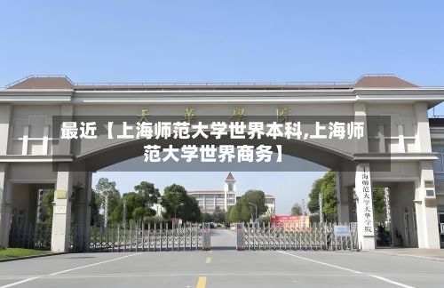 最近【上海师范大学世界本科,上海师范大学世界商务】-第2张图片