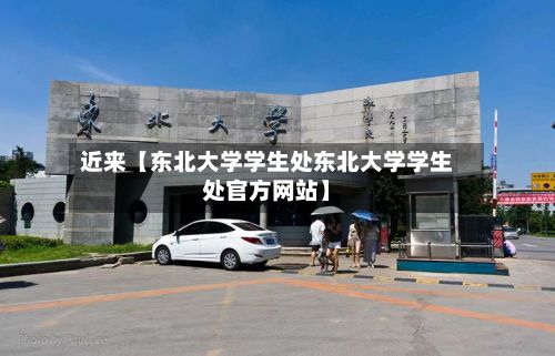 近来【东北大学学生处东北大学学生处官方网站】