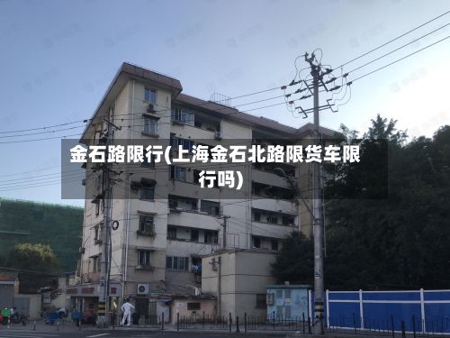 金石路限行(上海金石北路限货车限行吗)