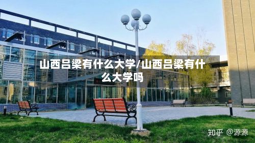 山西吕梁有什么大学/山西吕梁有什么大学吗