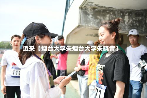 近来【烟台大学朱烟台大学朱晓音】