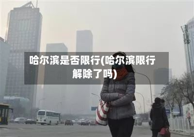 哈尔滨是否限行(哈尔滨限行解除了吗)-第2张图片