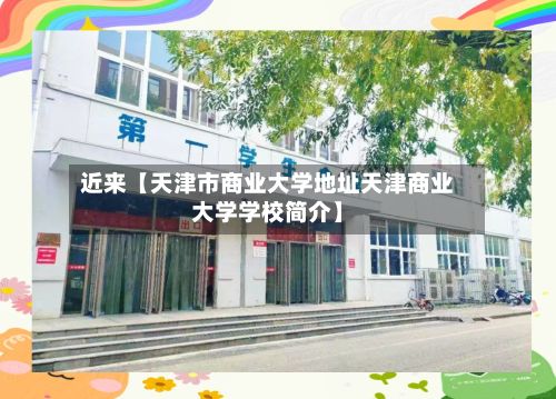 近来【天津市商业大学地址天津商业大学学校简介】