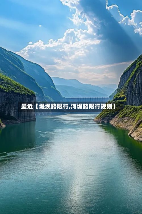最近【堤坝路限行,河堤路限行规则】