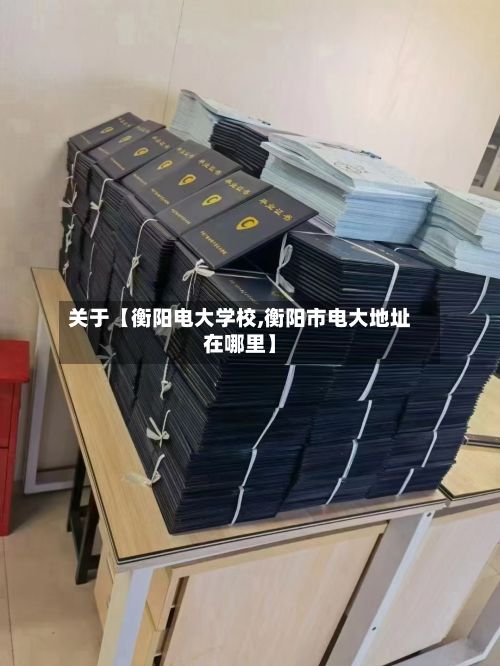 关于【衡阳电大学校,衡阳市电大地址在哪里】