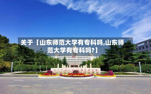 关于【山东师范大学有专科吗,山东师范大学有专科吗?】