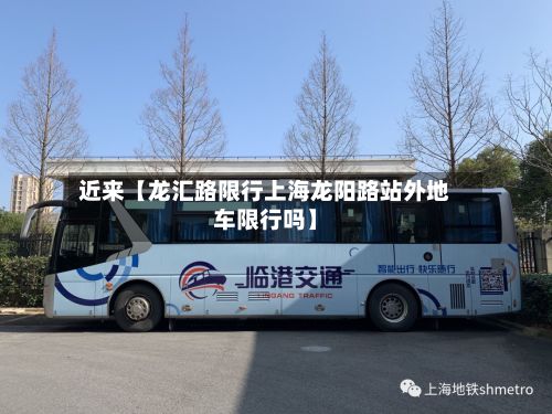 近来【龙汇路限行上海龙阳路站外地车限行吗】