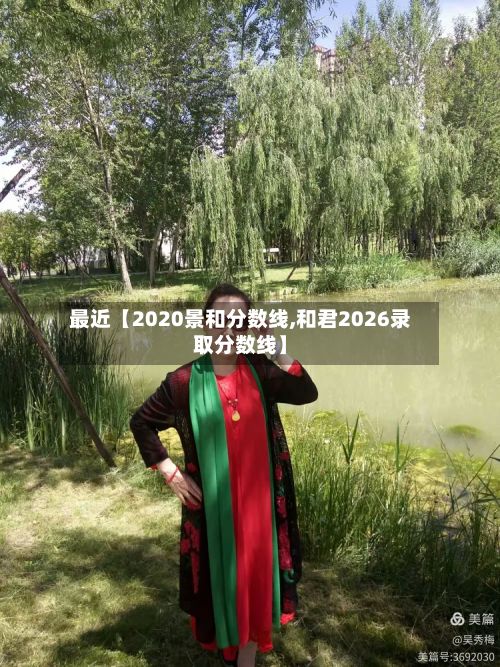 最近【2020景和分数线,和君2026录取分数线】