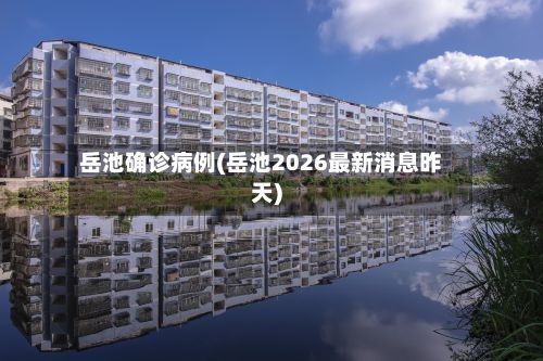 岳池确诊病例(岳池2026最新消息昨天)