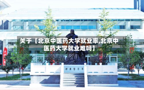 关于【北京中医药大学就业率,北京中医药大学就业难吗】-第3张图片