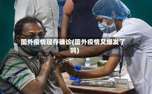 国外疫情现存确诊(国外疫情又爆发了吗)-第3张图片