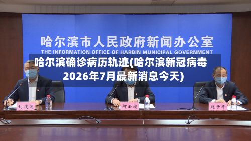 哈尔滨确诊病历轨迹(哈尔滨新冠病毒2026年7月最新消息今天)-第2张图片
