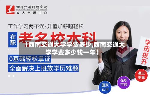 【西南交通大学学费多少,西南交通大学学费多少钱一年】-第2张图片