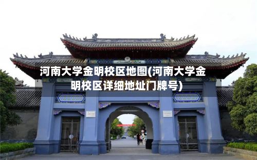 河南大学金明校区地图(河南大学金明校区详细地址门牌号)