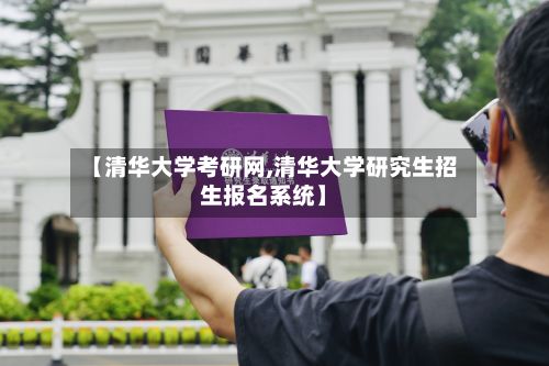 【清华大学考研网,清华大学研究生招生报名系统】