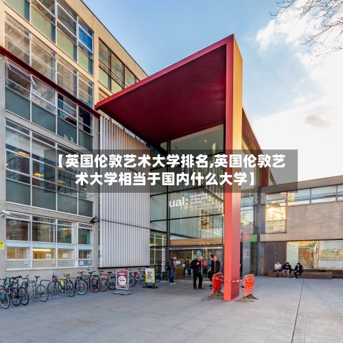 【英国伦敦艺术大学排名,英国伦敦艺术大学相当于国内什么大学】