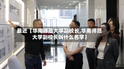 最近【华南师范大学副校长,华南师范大学副校长叫什么名字】