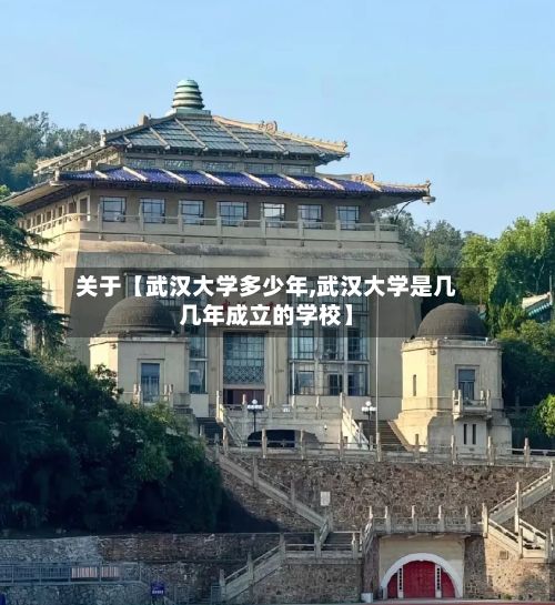 关于【武汉大学多少年,武汉大学是几几年成立的学校】-第2张图片