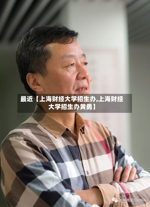 最近【上海财经大学招生办,上海财经大学招生办黄勇】