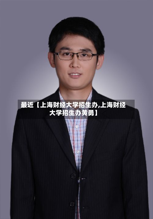 最近【上海财经大学招生办,上海财经大学招生办黄勇】-第3张图片