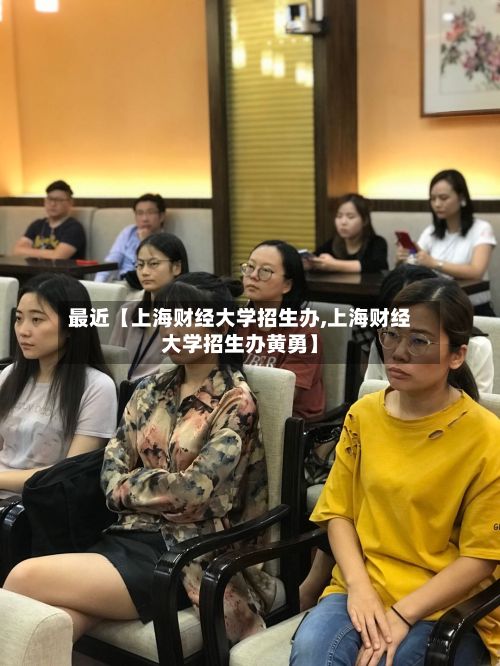 最近【上海财经大学招生办,上海财经大学招生办黄勇】-第2张图片